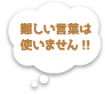 難しい言葉使いません!